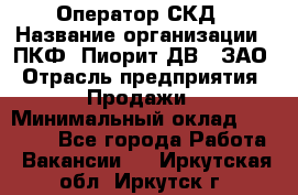 Оператор СКД › Название организации ­ ПКФ "Пиорит-ДВ", ЗАО › Отрасль предприятия ­ Продажи › Минимальный оклад ­ 25 000 - Все города Работа » Вакансии   . Иркутская обл.,Иркутск г.